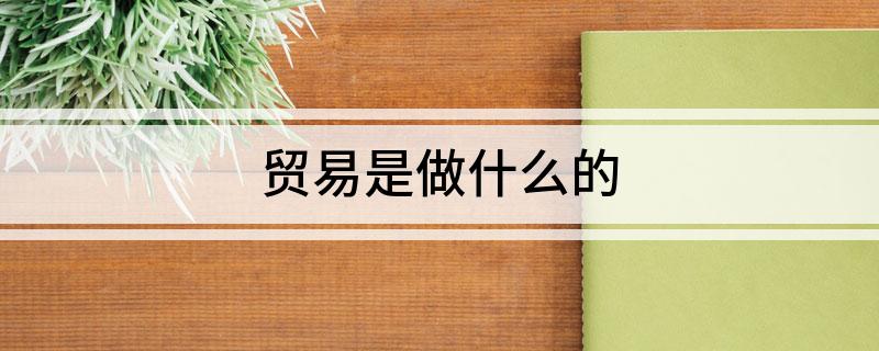 贸易是做什平博 PINNACLE平博么的(图1)